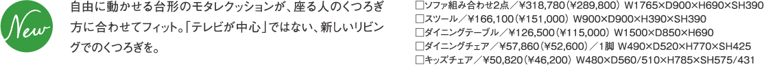 自由に動かせる台形のモタレクッションが、座る人のくつろぎ方に合わせてフィット。「テレビが中心」ではない、新しいリビングでのくつろぎを。