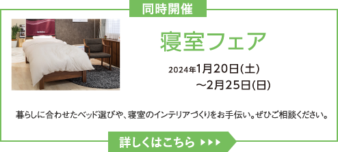 寝室フェア 2024年1月20日(土)～2月25日(日) 暮らしに合わせたベッド選びや、寝室のインテリアづくりをお手伝い。ぜひご相談ください。