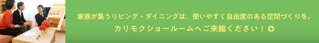 家族が集うリビング・ダイニングは、使いやすく自由度のある空間づくりを。カリモクショールームへご来館ください！