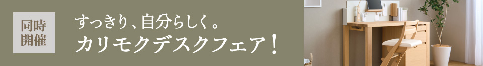 同時開催 すっきり、自分らしく。カリモクデスクフェア!