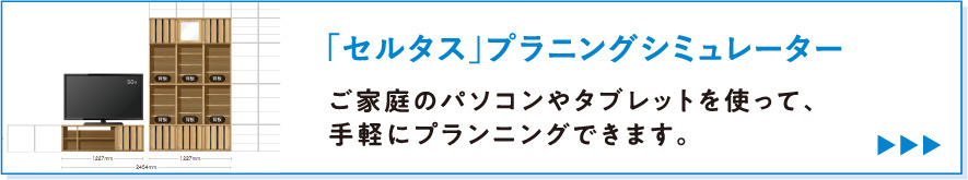 「セルタス」プラニングシミュレーター。ご家庭のパソコンやタブレットを使って、手軽にプランニングできます。