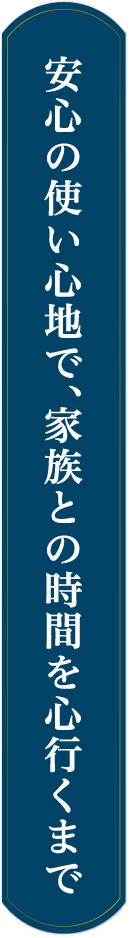 安心の使い心地で、家族との時間を心行くまで