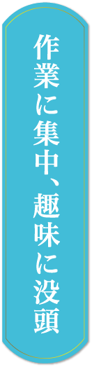 作業に集中、趣味に没頭