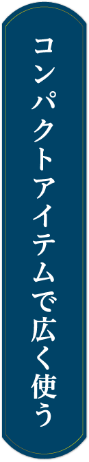 コンパクトアイテムで広く使う