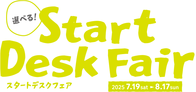 選べる！スタートデスクフェア 2025.7.19（土）から8.17（日）