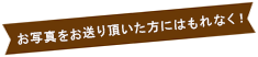 お写真をお送り頂いた方にはもれなく！