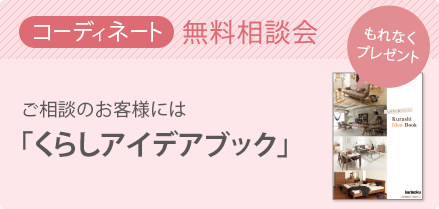 コーディネート 無料相談会 お部屋の家具レイアウトや組合せなど、ご不明なことやお悩みはありませんか?些細なことでも、ギャラリースタッフにお気軽にご相談ください。ご相談いただいたお客様には「くらしアイデアブック」をプレゼント。