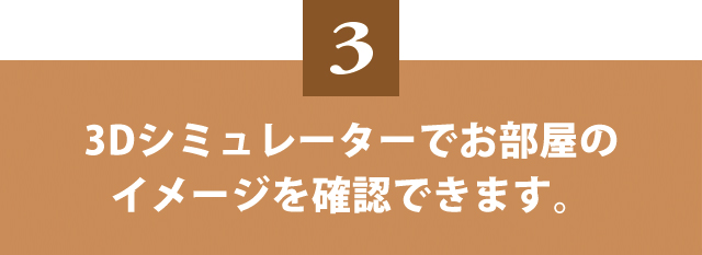 3Dシミュレーターでお部屋のイメージを確認できます。