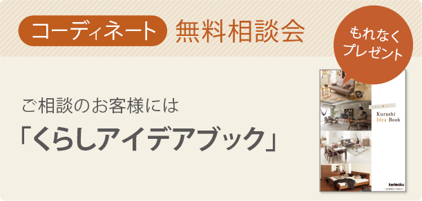 コーディネート 無料相談会 お部屋の家具レイアウトや組合せなど、ご不明なことやお悩みはありませんか?些細なことでも、ギャラリースタッフにお気軽にご相談ください。ご相談いただいたお客様には「くらしアイデアブック」をプレゼント。