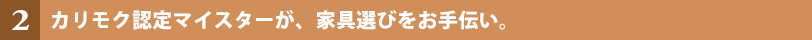 カリモク認定マイスターが、家具選びをお手伝い。