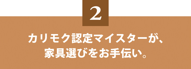 カリモク認定マイスターが、家具選びをお手伝い。