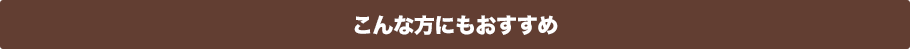 こんな方にもおすすめ