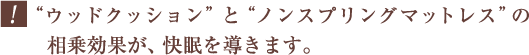 “ウッドクッション”と“ノンスプリングマットレス”の相乗効果が、快眠を導きます。