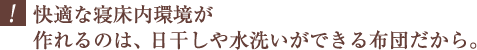 “快適な寝床内環境が作れるのは、日干しや水洗いができる布団だから。