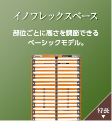 イノフレックスベース：部位ごとに高さを調節できるベーシックモデル。