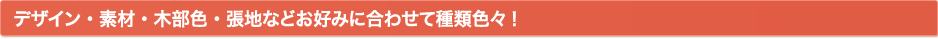 デザイン・素材・木部色・張地などお好みに合わせて種類色々！