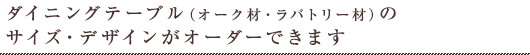 ダイニングテーブルのサイズ・デザインがオーダーできます