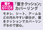 「置きクッション」カバーリング　モタレ、シート、アームなどの汚れやすい部分が、置きクッションでカバーリングなので安心。