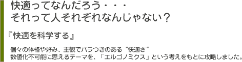 快適って何だろう・・・それって人それぞれなんじゃない？　『快適を科学する』　個々の体格や好み、主観でバラつきのある“快適さ”数値化不可能に思えるテーマを、「エルゴノミクス」という考えをもとに攻略しました。