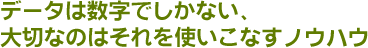 データは数字でしかない、大切なのはそれを使いこなすノウハウ