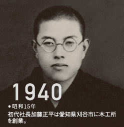 1940昭和15年初代社長加藤正平は愛知県刈谷市に木工所を創業。