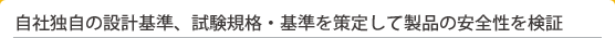 自社独自の設計基準、試験規格・基準を策定して製品の安全性を検証