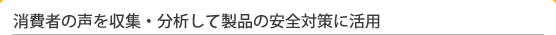 消費者の声を収集・分析して製品の安全対策に活用