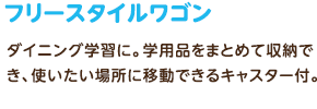 フリースタイルワゴン：ダイニング学習に。学用品をまとめて収納でき、使いたい場所に移動できるキャスター付。