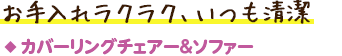 カバーリングチェアー＆ソファー／お手入れラクラク、いつも清潔