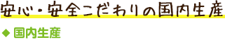 国内生産／安心・安全こだわりの国内生産