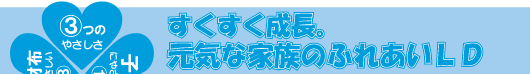 すくすく成長。元気な家族のふれあいLD