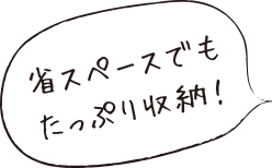 省スペースでもたっぷり収納！