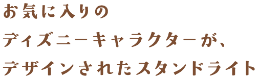 お気に入りのディズニーキャラクターが、デザインされたスタンドライト