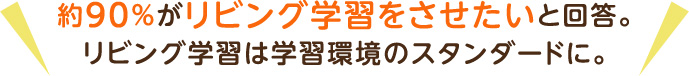 約90%がリビング学習をさせたいと回答。リビング学習は学習環境のスタンダードに。