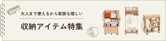 大人まで使えるから家族も嬉しい 収納アイテム特集