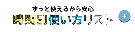 ずっと使えるから安心　時期別使い方リスト