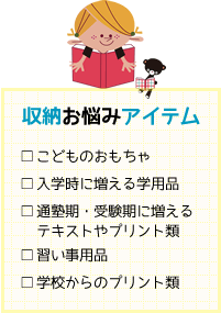 収納お悩みアイテム　こどものおもちゃ　入学時に増える学用品　通塾期・受験期に増えるテキストやプリント類　習い事用品　学校からのプリント類