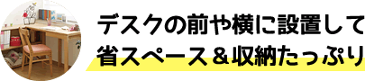 デスクの前や横に設置して省スペース&収納たっぷり