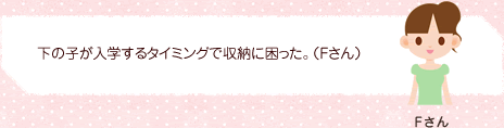 下の子が入学するタイミングで収納に困った。（Fさん）