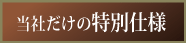 当社だけの特別仕様