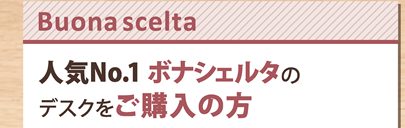 【Buona scelta】 人気No.1 ボナシェルタのデスクをご購入の方