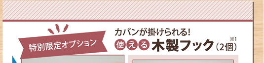 今なら！プレゼント　特別限定オプション　カバンが掛けられる！使える木製フック（2個）※1