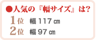 人気の幅サイズ第一位幅117センチ　第二位幅97センチ