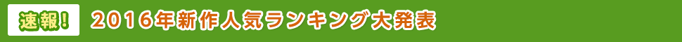速報!2016年新作人気ランキング大発表
