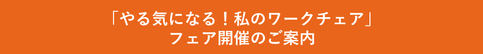 「やる気になる!私のワークチェア」フェア開催のご案内