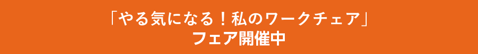 「やる気になる！私のワークチェア」フェア開催中