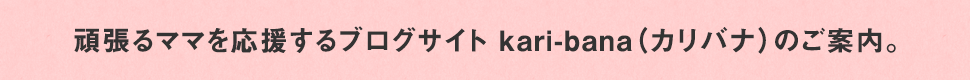 頑張るママを応援するブログサイトKari-bana(カリバナ)のご案内