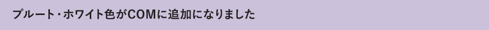 プルート・ホワイト色がCOMに追加になりました