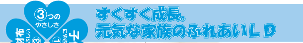 すくすく成長。元気な家族のふれあいLD
