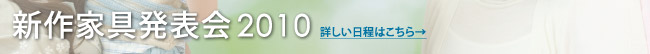 新作家具発表会2010 詳しい日程はこちらをご覧ください